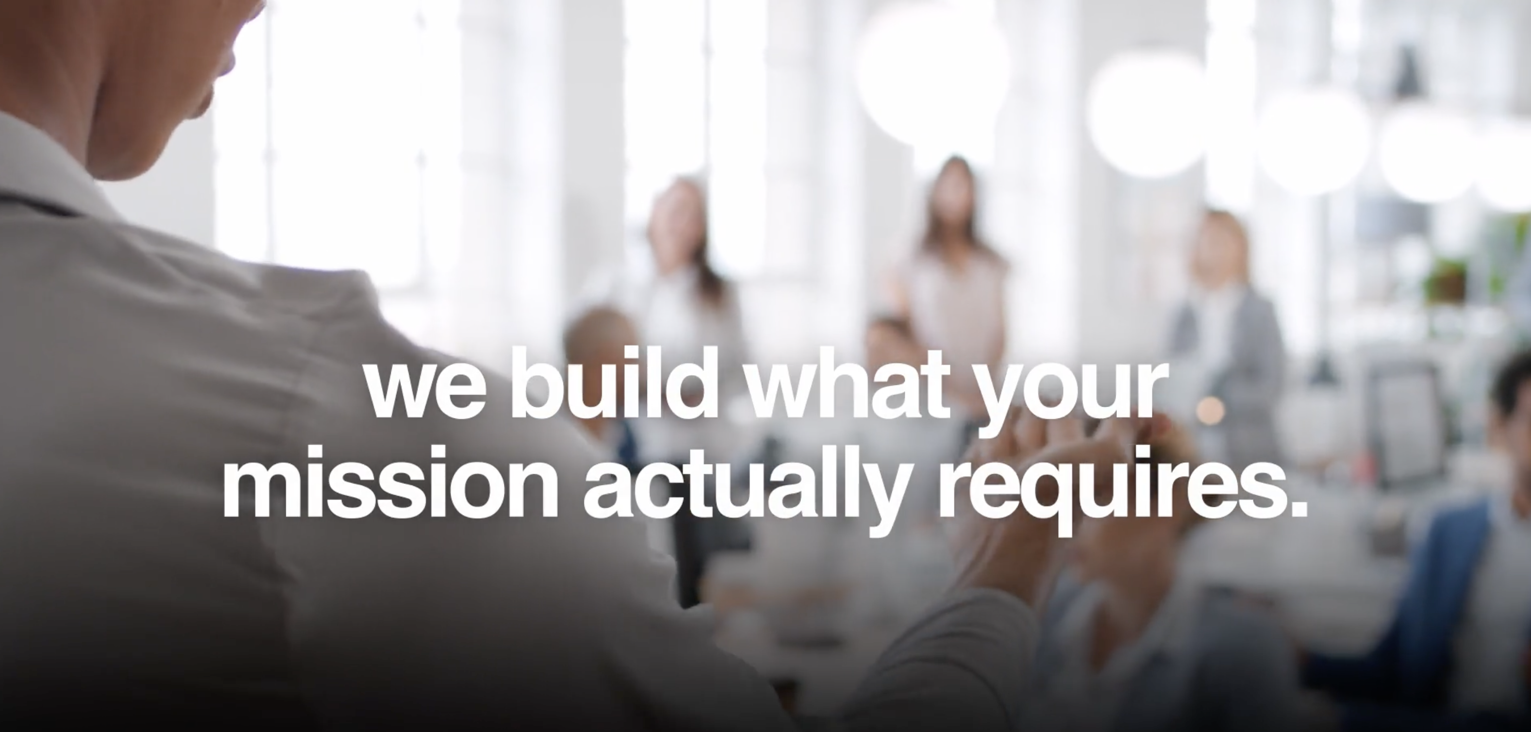 we build what your mission actually requires.